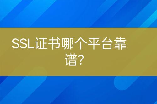 SSL證書哪個(gè)平臺(tái)靠譜？