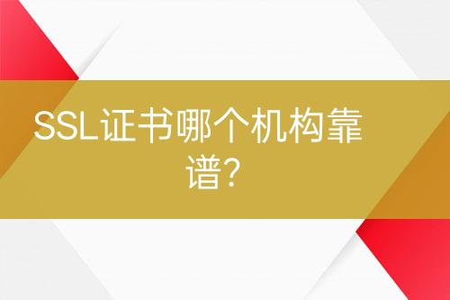 SSL證書(shū)哪個(gè)機(jī)構(gòu)靠譜？