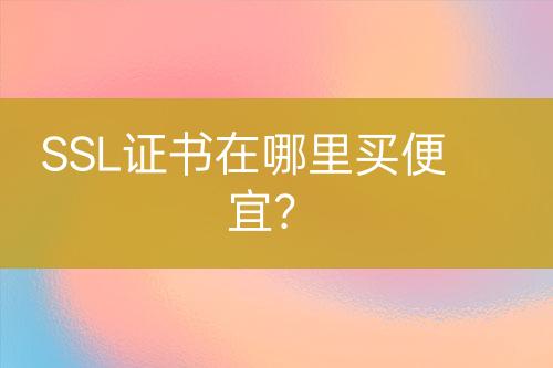SSL證書在哪里買便宜？
