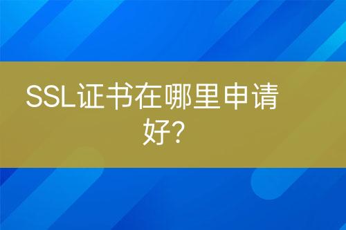 SSL證書在哪里申請好？