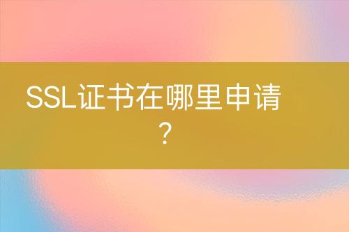 SSL證書在哪里申請(qǐng)？