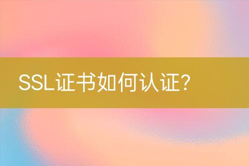 SSL證書如何認證？