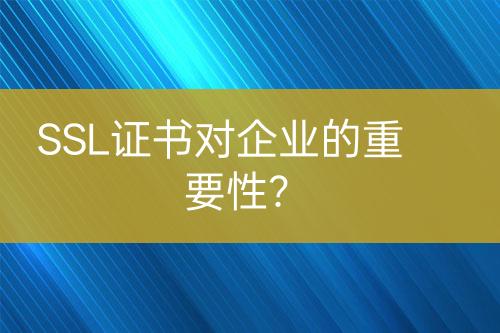 SSL證書對企業(yè)的重要性？