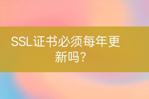 SSL證書(shū)必須每年更新嗎？