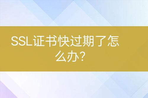 SSL證書(shū)快過(guò)期了怎么辦？