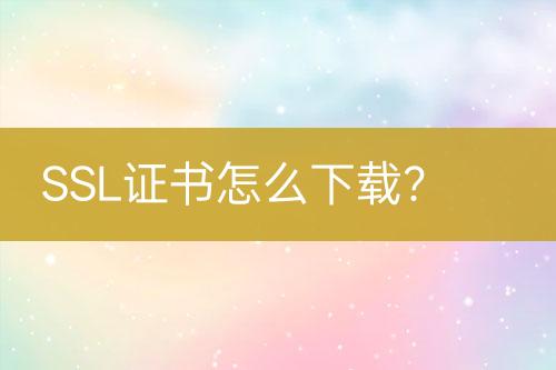 SSL證書怎么下載？