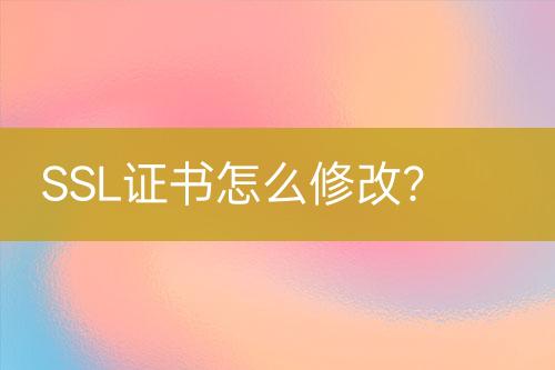 SSL證書怎么修改？