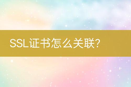 SSL證書怎么關(guān)聯(lián)？