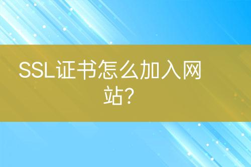 SSL證書怎么加入網(wǎng)站？
