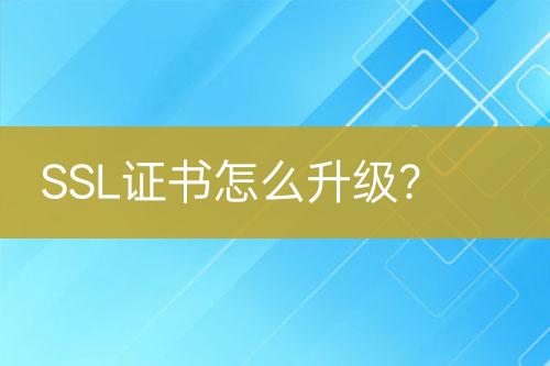SSL證書怎么升級(jí)？