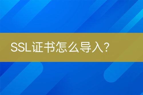SSL證書(shū)怎么導(dǎo)入？