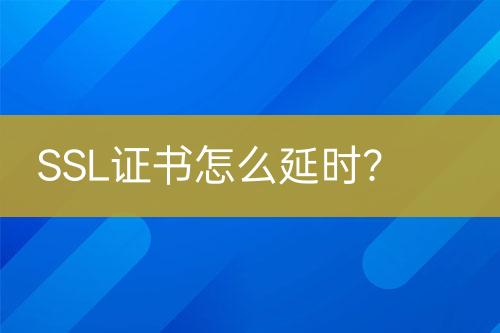 SSL證書怎么延時(shí)？