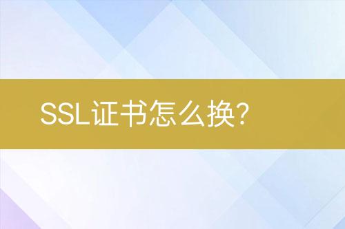 SSL證書(shū)怎么換？