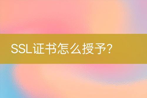 SSL證書怎么授予？