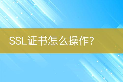 SSL證書怎么操作？