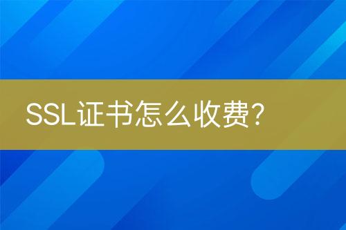 SSL證書怎么收費(fèi)？