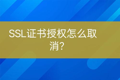 SSL證書授權(quán)怎么取消？