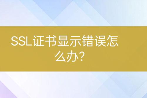 SSL證書顯示錯(cuò)誤怎么辦？