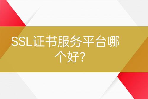 SSL證書服務(wù)平臺(tái)哪個(gè)好？
