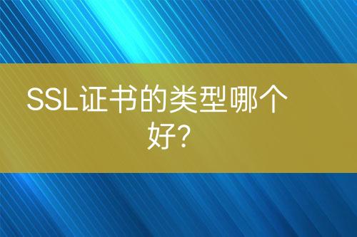 SSL證書的類型哪個好？