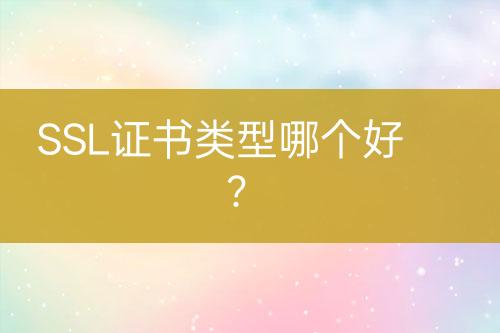 SSL證書類型哪個(gè)好？