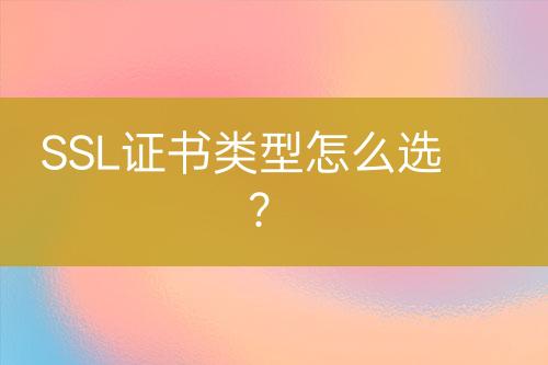 SSL證書類型怎么選？
