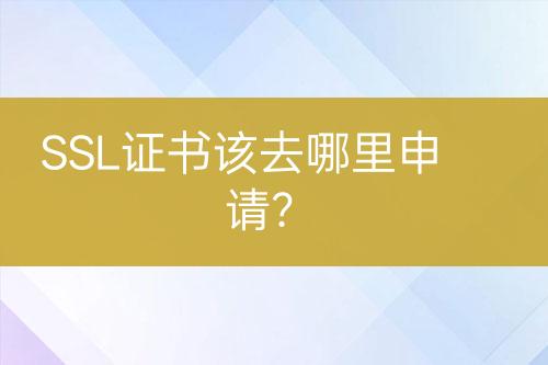 SSL證書(shū)該去哪里申請(qǐng)？