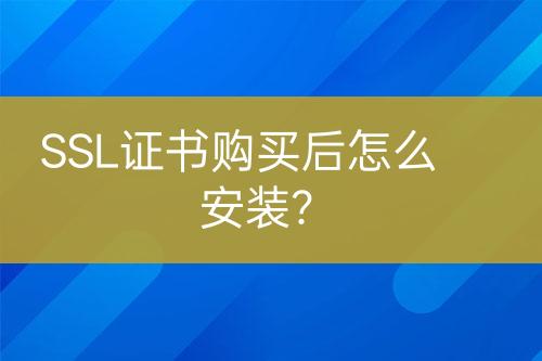 SSL證書購買后怎么安裝？