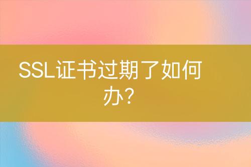 SSL證書過期了如何辦？