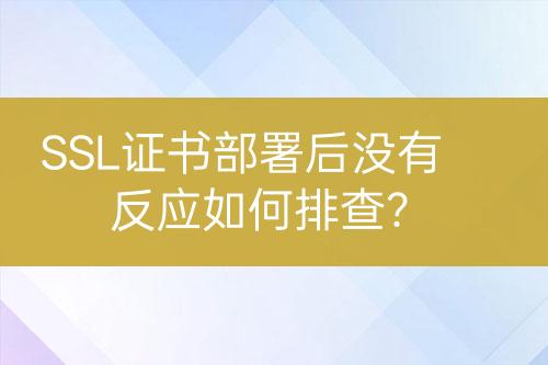 SSL證書部署后沒有反應(yīng)如何排查？