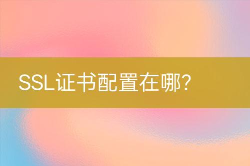 SSL證書配置在哪？