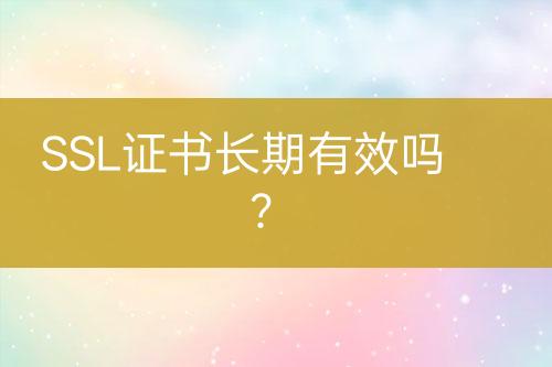 SSL證書長(zhǎng)期有效嗎？