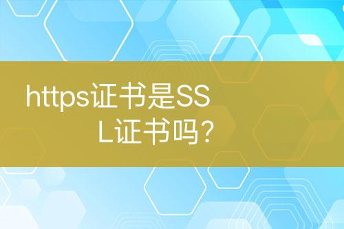 https證書(shū)是SSL證書(shū)嗎？