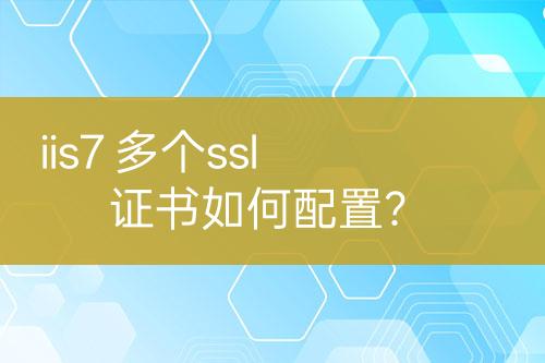 iis7 多個(gè)ssl證書如何配置？