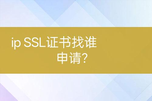 ip SSL證書找誰申請(qǐng)？