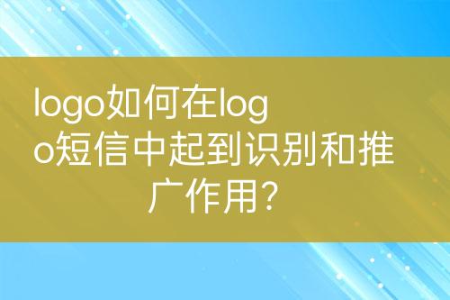 logo如何在logo短信中起到識(shí)別和推廣作用？