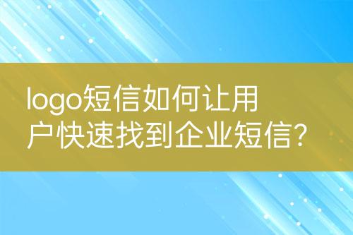 logo短信如何讓用戶快速找到企業(yè)短信？