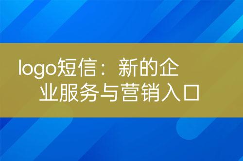logo短信：新的企業(yè)服務(wù)與營(yíng)銷(xiāo)入口