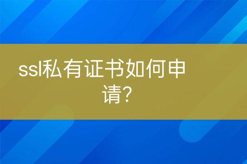 ssl私有證書如何申請？