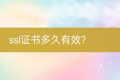 ssl證書多久有效？