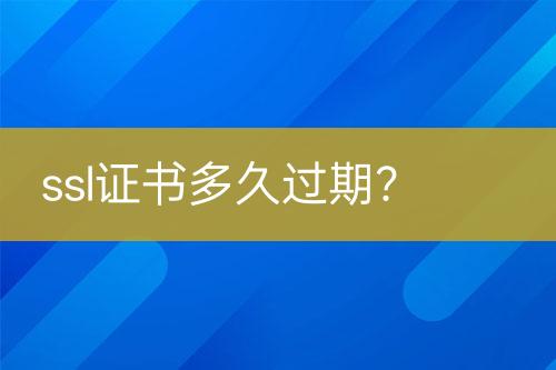 ssl證書多久過期？