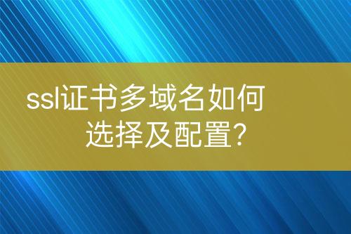 ssl證書多域名如何選擇及配置？