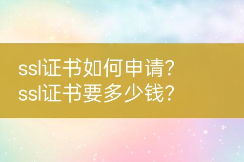 ssl證書如何申請(qǐng)？ssl證書要多少錢？