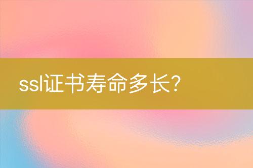 ssl證書壽命多長(zhǎng)？