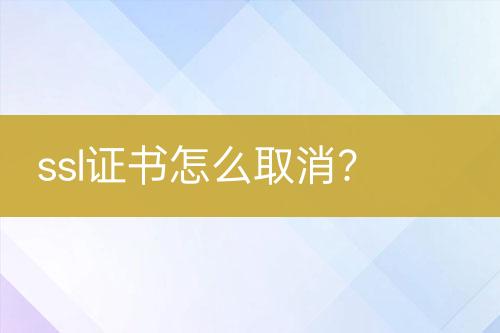 ssl證書(shū)怎么取消？