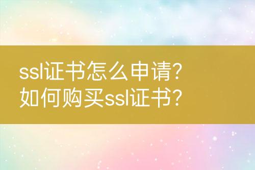 ssl證書怎么申請？如何購買ssl證書？