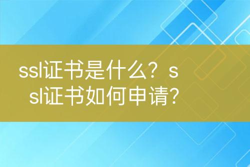 ssl證書是什么？ssl證書如何申請？