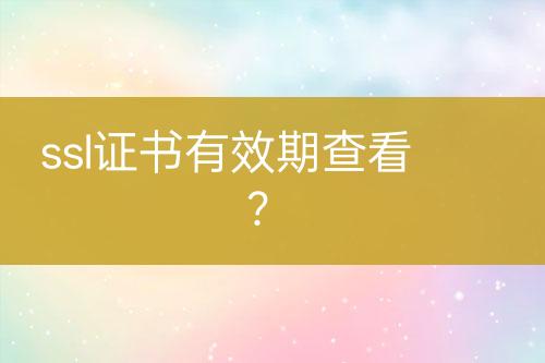ssl證書有效期查看？