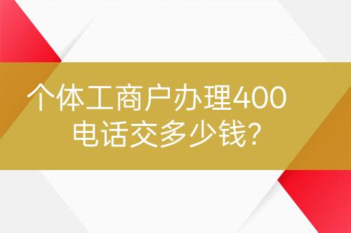 個體工商戶辦理400電話交多少錢？