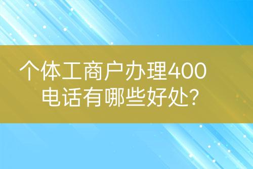個體工商戶辦理400電話有哪些好處？